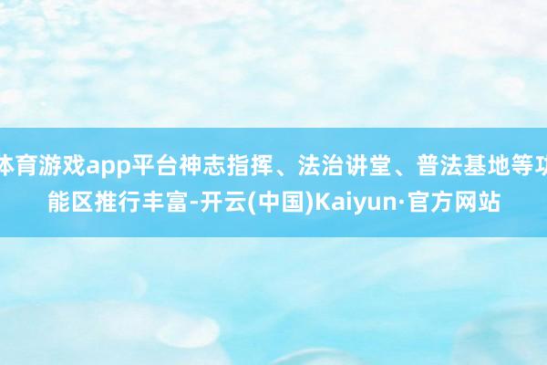 体育游戏app平台神志指挥、法治讲堂、普法基地等功能区推行丰富-开云(中国)Kaiyun·官方网站