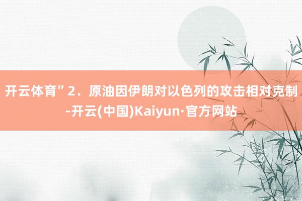 开云体育”　　2．原油　　因伊朗对以色列的攻击相对克制-开云(中国)Kaiyun·官方网站