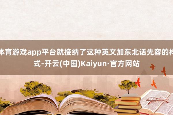 体育游戏app平台就接纳了这种英文加东北话先容的样式-开云(中国)Kaiyun·官方网站