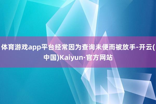 体育游戏app平台经常因为查询未便而被放手-开云(中国)Kaiyun·官方网站
