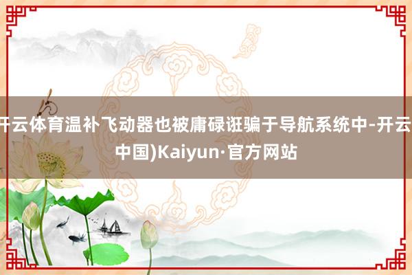 开云体育温补飞动器也被庸碌诳骗于导航系统中-开云(中国)Kaiyun·官方网站