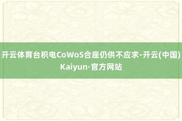 开云体育台积电CoWoS合座仍供不应求-开云(中国)Kaiyun·官方网站
