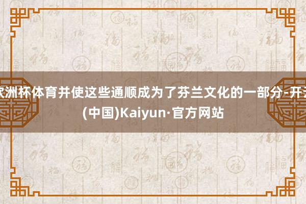 欧洲杯体育并使这些通顺成为了芬兰文化的一部分-开云(中国)Kaiyun·官方网站