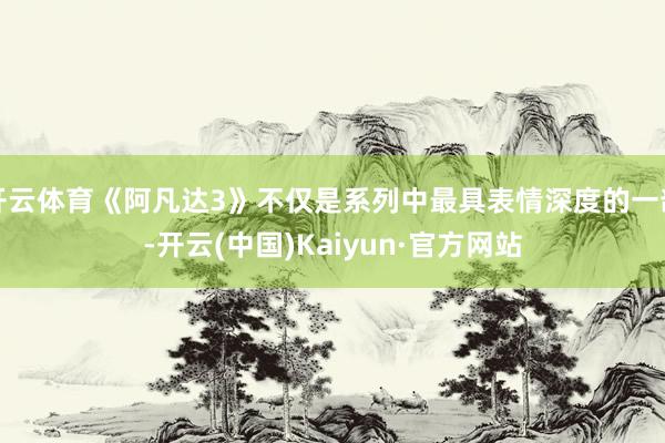 开云体育《阿凡达3》不仅是系列中最具表情深度的一部-开云(中国)Kaiyun·官方网站