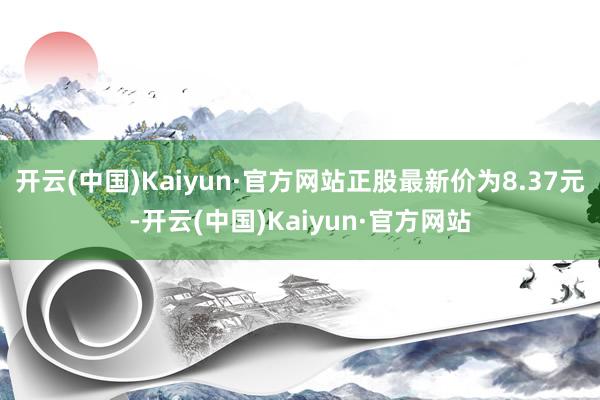 开云(中国)Kaiyun·官方网站正股最新价为8.37元-开云(中国)Kaiyun·官方网站