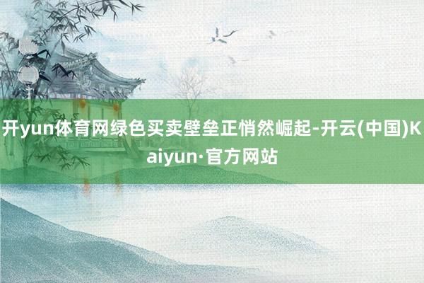 开yun体育网绿色买卖壁垒正悄然崛起-开云(中国)Kaiyun·官方网站