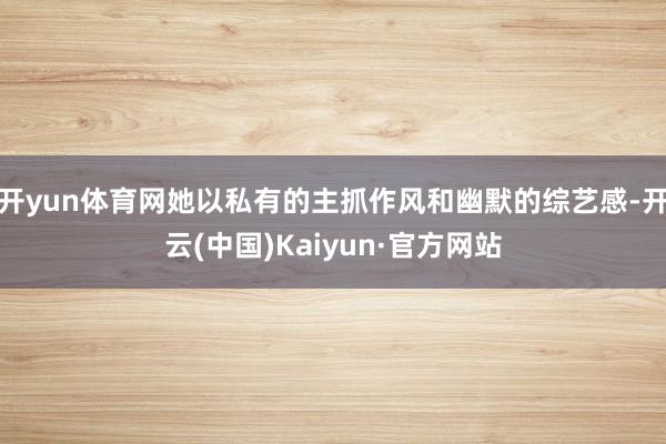 开yun体育网她以私有的主抓作风和幽默的综艺感-开云(中国)Kaiyun·官方网站