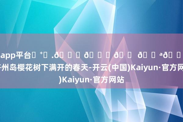 体育游戏app平台◛⁺⑅.𝙎𝙖𝙠𝙪𝙧𝙖.济州岛樱花树下满开的春天-开云(中国)Kaiyun·官方网站