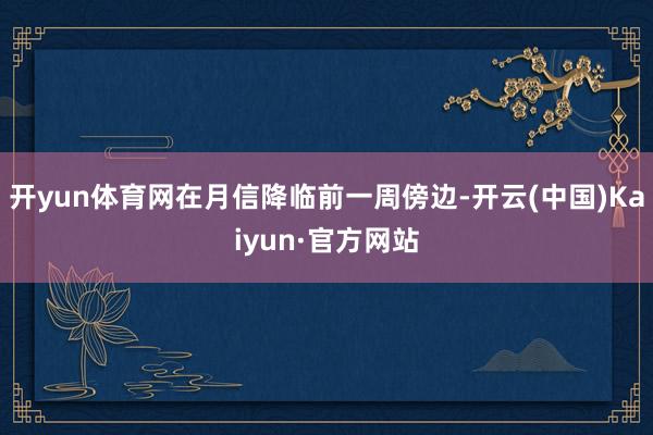 开yun体育网在月信降临前一周傍边-开云(中国)Kaiyun·官方网站