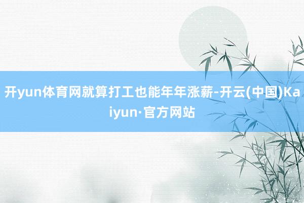 开yun体育网就算打工也能年年涨薪-开云(中国)Kaiyun·官方网站