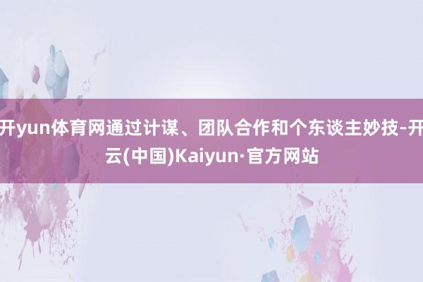 开yun体育网通过计谋、团队合作和个东谈主妙技-开云(中国)Kaiyun·官方网站