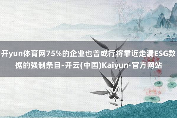 开yun体育网75%的企业也曾或行将靠近走漏ESG数据的强制条目-开云(中国)Kaiyun·官方网站