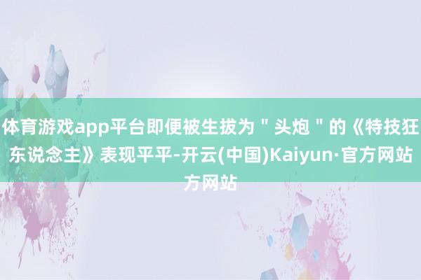 体育游戏app平台即便被生拔为＂头炮＂的《特技狂东说念主》表现平平-开云(中国)Kaiyun·官方网站
