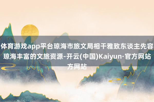 体育游戏app平台琼海市旅文局相干雅致东谈主先容琼海丰富的文旅资源-开云(中国)Kaiyun·官方网站