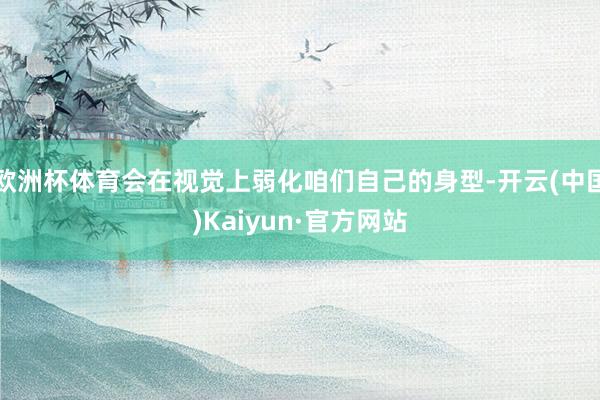 欧洲杯体育会在视觉上弱化咱们自己的身型-开云(中国)Kaiyun·官方网站