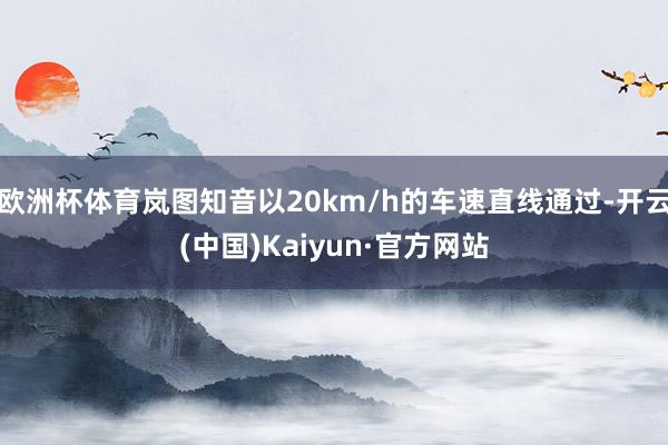 欧洲杯体育岚图知音以20km/h的车速直线通过-开云(中国)Kaiyun·官方网站