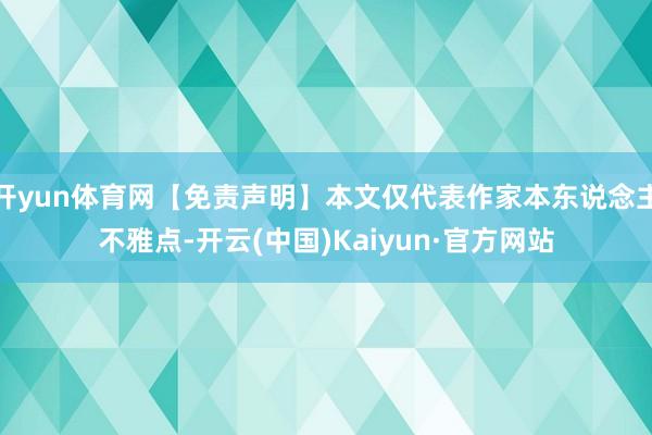 开yun体育网【免责声明】本文仅代表作家本东说念主不雅点-开云(中国)Kaiyun·官方网站