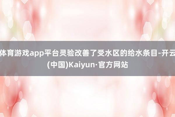 体育游戏app平台灵验改善了受水区的给水条目-开云(中国)Kaiyun·官方网站