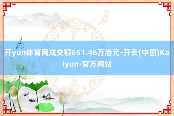 开yun体育网成交额651.46万港元-开云(中国)Kaiyun·官方网站
