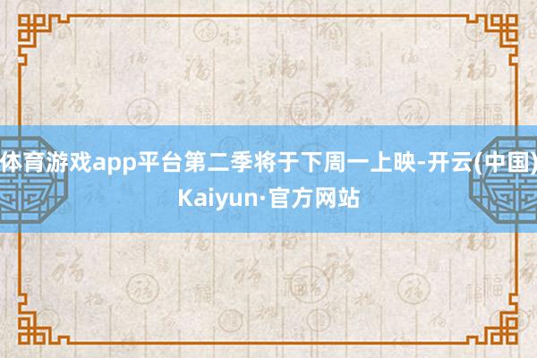 体育游戏app平台第二季将于下周一上映-开云(中国)Kaiyun·官方网站