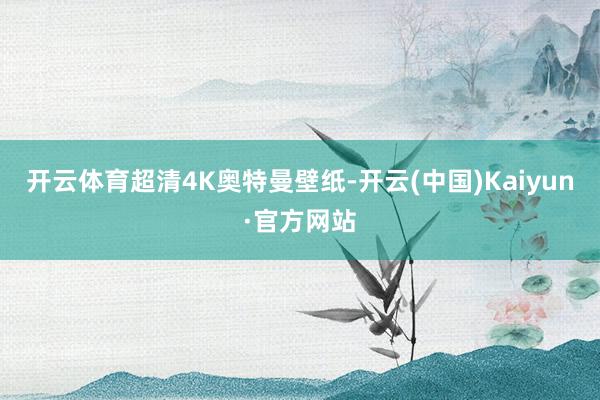 开云体育超清4K奥特曼壁纸-开云(中国)Kaiyun·官方网站