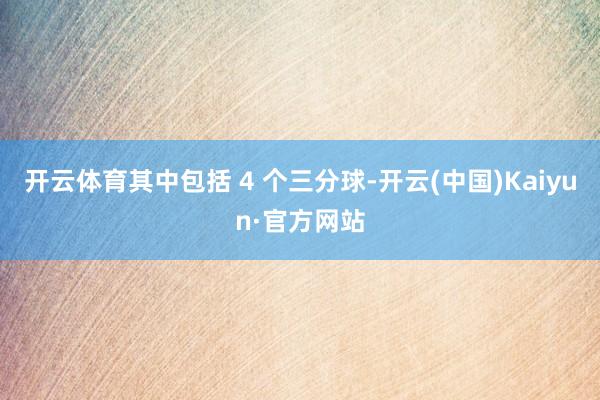 开云体育其中包括 4 个三分球-开云(中国)Kaiyun·官方网站