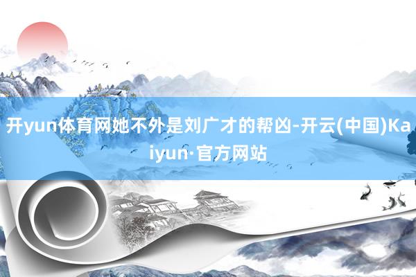 开yun体育网她不外是刘广才的帮凶-开云(中国)Kaiyun·官方网站