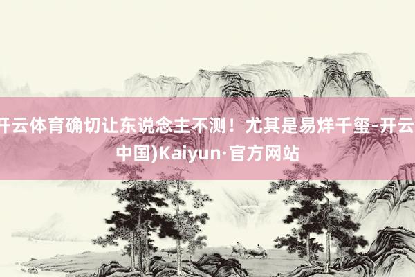 开云体育确切让东说念主不测！尤其是易烊千玺-开云(中国)Kaiyun·官方网站