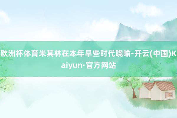 欧洲杯体育米其林在本年早些时代晓喻-开云(中国)Kaiyun·官方网站