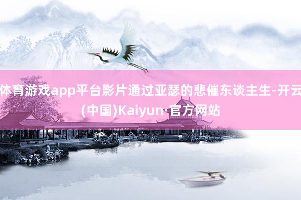 体育游戏app平台影片通过亚瑟的悲催东谈主生-开云(中国)Kaiyun·官方网站