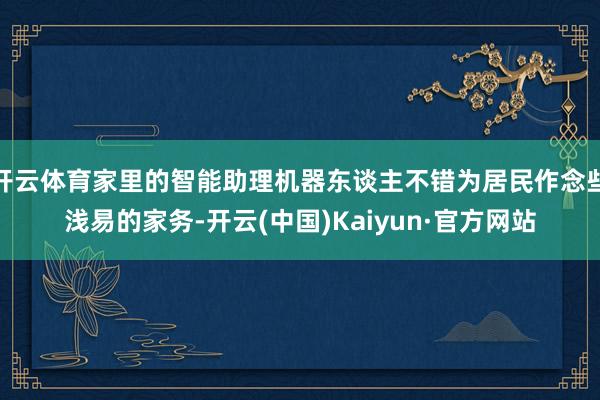 开云体育家里的智能助理机器东谈主不错为居民作念些浅易的家务-开云(中国)Kaiyun·官方网站