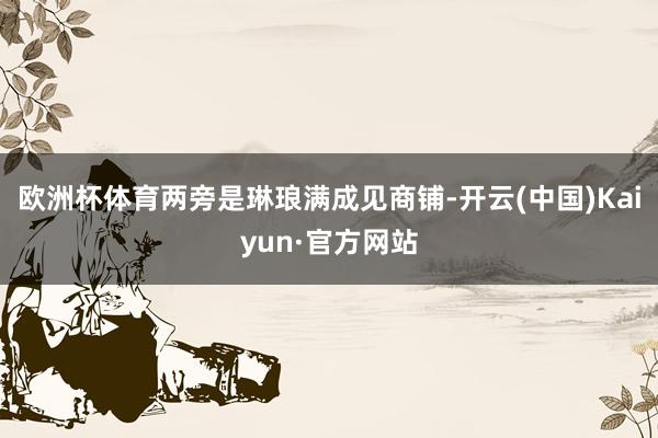 欧洲杯体育两旁是琳琅满成见商铺-开云(中国)Kaiyun·官方网站