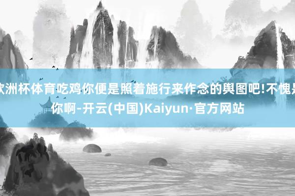 欧洲杯体育吃鸡你便是照着施行来作念的舆图吧!不愧是你啊-开云(中国)Kaiyun·官方网站