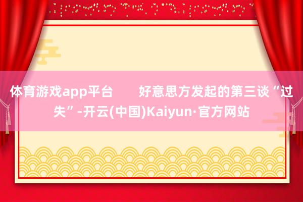 体育游戏app平台       好意思方发起的第三谈“过失”-开云(中国)Kaiyun·官方网站