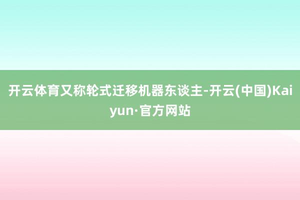 开云体育又称轮式迁移机器东谈主-开云(中国)Kaiyun·官方网站