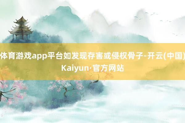 体育游戏app平台如发现存害或侵权骨子-开云(中国)Kaiyun·官方网站