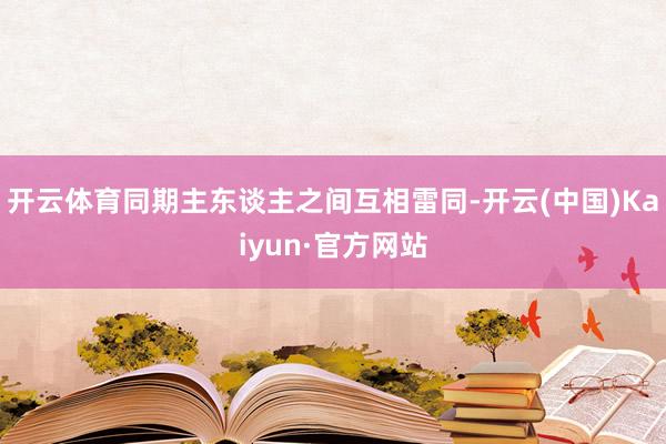 开云体育同期主东谈主之间互相雷同-开云(中国)Kaiyun·官方网站