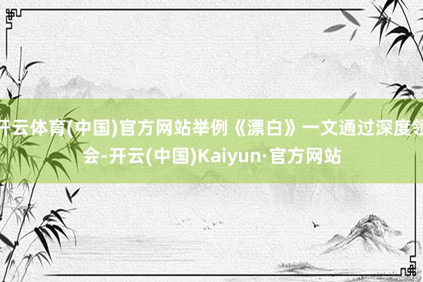 开云体育(中国)官方网站举例《漂白》一文通过深度领会-开云(中国)Kaiyun·官方网站
