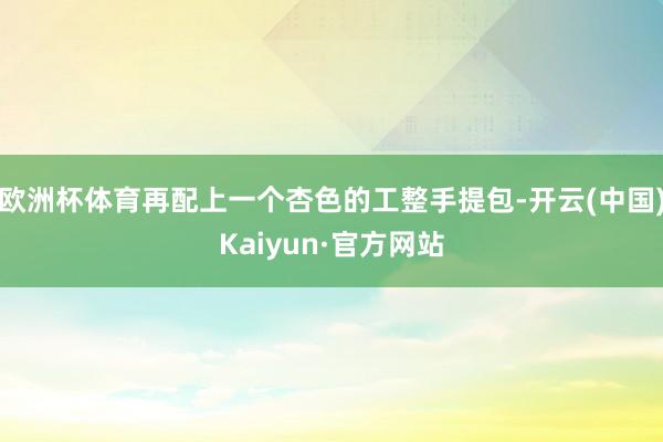 欧洲杯体育再配上一个杏色的工整手提包-开云(中国)Kaiyun·官方网站