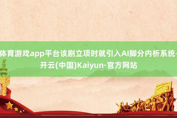体育游戏app平台该剧立项时就引入AI脚分内析系统-开云(中国)Kaiyun·官方网站