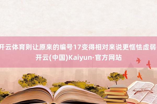 开云体育则让原来的编号17变得相对来说更恇怯虚弱-开云(中国)Kaiyun·官方网站