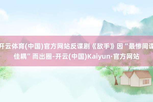开云体育(中国)官方网站反谍剧《敌手》因“最惨间谍佳耦”而出圈-开云(中国)Kaiyun·官方网站