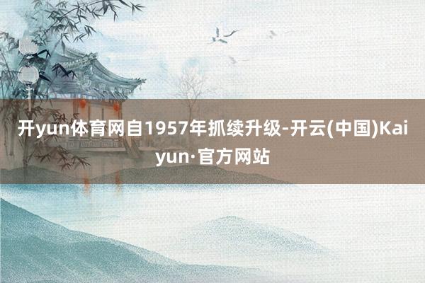 开yun体育网自1957年抓续升级-开云(中国)Kaiyun·官方网站