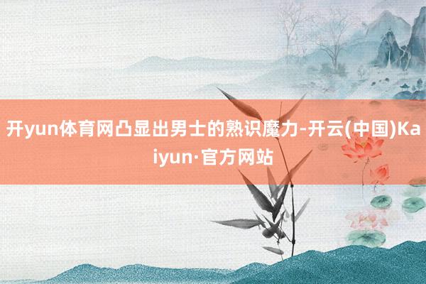 开yun体育网凸显出男士的熟识魔力-开云(中国)Kaiyun·官方网站