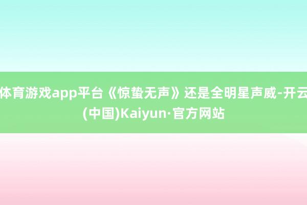 体育游戏app平台《惊蛰无声》还是全明星声威-开云(中国)Kaiyun·官方网站