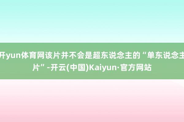 开yun体育网该片并不会是超东说念主的“单东说念主片”-开云(中国)Kaiyun·官方网站