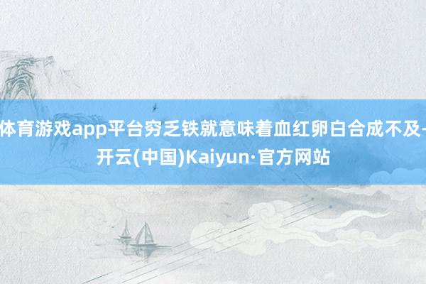 体育游戏app平台穷乏铁就意味着血红卵白合成不及-开云(中国)Kaiyun·官方网站