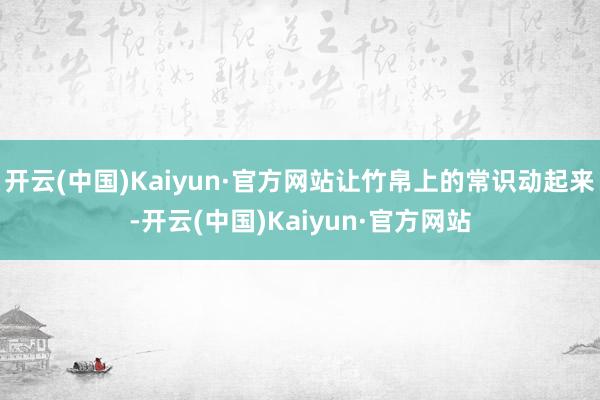 开云(中国)Kaiyun·官方网站让竹帛上的常识动起来-开云(中国)Kaiyun·官方网站