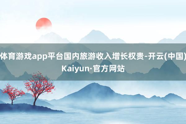 体育游戏app平台国内旅游收入增长权贵-开云(中国)Kaiyun·官方网站