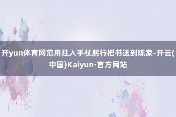 开yun体育网范用拄入手杖躬行把书送到陈家-开云(中国)Kaiyun·官方网站